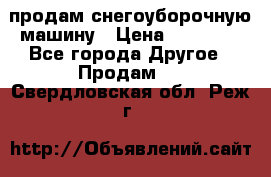 продам снегоуборочную машину › Цена ­ 55 000 - Все города Другое » Продам   . Свердловская обл.,Реж г.